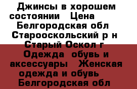 Джинсы в хорошем состоянии › Цена ­ 400 - Белгородская обл., Старооскольский р-н, Старый Оскол г. Одежда, обувь и аксессуары » Женская одежда и обувь   . Белгородская обл.